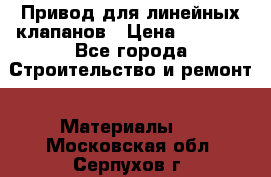 Привод для линейных клапанов › Цена ­ 5 000 - Все города Строительство и ремонт » Материалы   . Московская обл.,Серпухов г.